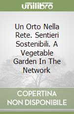 Un Orto Nella Rete. Sentieri Sostenibili. A Vegetable Garden In The Network libro