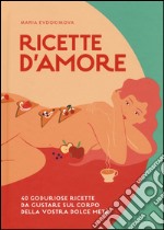 Ricette d'amore. 40 goduriose ricette da gustare sul corpo della vostra dolce metà