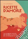 Ricette d'amore. 40 goduriose ricette da gustare sul corpo della vostra dolce metà libro