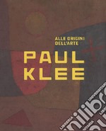 Paul Klee. Alle origini dell'arte. Catalogo della mostra (Milano, 31 ottobre 2018-3 marzo 2019). Ediz. a colori libro