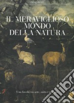 Il meraviglioso mondo della natura. Una favola tra arte, mito e scienza. Catalogo della mostra (Milano, 13 marzo-14 luglio 2019). Ediz. a colori libro