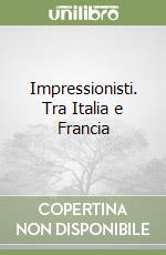 Impressionisti. Tra Italia e Francia libro