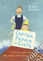 Capitan Papaia e Greta. La piccola guerriera che voleva attraversare l'oceano. Ediz. a colori