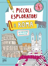 Piccoli esploratori a Roma. La tua guida alla città libro
