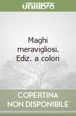 Maghi meravigliosi. Ediz. a colori libro