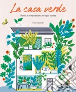 La casa verde. Piante e composizioni per ogni stanza libro