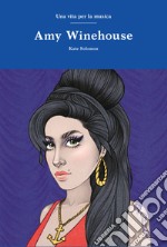 Amy Winehouse. Una vita per la musica