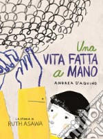 Una vita fatta a mano. La storia di Ruth Asawa libro