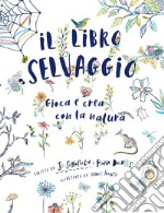 Il libro selvaggio. Gioca e crea con la natura libro