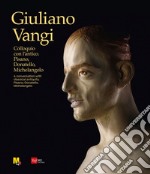 Giuliano Vangi. Colloquio con l'antico. Pisano, Donatello, Michelangelo-A conversation with classical antiquity. Pisano, Donatello, Michelangelo. Ediz. illustrata libro