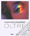 Gian Paolo Barbieri. Oltre. Ediz. illustrata libro