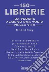 150 librerie da vedere almeno una volta nella vita libro