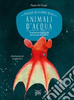 Piccolo bestiario degli animali d'acqua. Stranezze e curiosità dal mondo acquatico libro