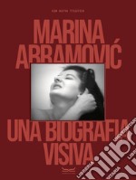 Marina Abramovic. Una biografia visiva. Ediz. illustrata libro