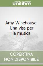 Amy Winehouse. Una vita per la musica libro