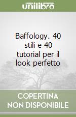 Baffology. 40 stili e 40 tutorial per il look perfetto libro