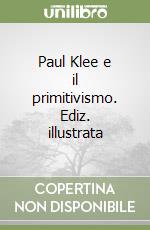 Paul Klee e il primitivismo. Ediz. illustrata libro