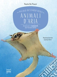 Piccolo bestiario degli animali d'aria. Stranezze e curiosità dal mondo aereo libro