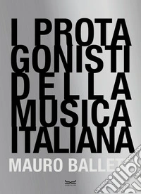 I protagonisti della musica italiana. Ediz. illustrata libro