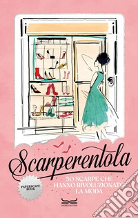 Scarperentola. 50 scarpe che hanno rivoluzionato la moda libro