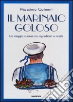 Il marinaio goloso. Un viaggio curioso tra ingredienti e ricette libro