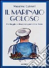 Il marinaio goloso. Un viaggio curioso tra ingredienti e ricette libro