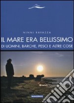 Il mare era bellissimo. Di uomini, barche, pesci e altre cose libro