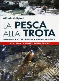 La pesca alla trota. Ambienti, attrezzature, azioni di pesca