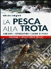 La pesca alla trota. Ambienti, attrezzature, azioni di pesca libro di Caligiani Alfredo