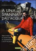 A una spanna dall'acqua. Trent'anni di avventure in gommone e sott'acqua libro