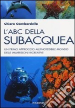 L'ABC della subacquea. Un primo approccio all'incredibile mondo delle immersioni ricreative libro