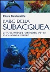 L'ABC della subacquea. Un primo approccio all'incredibile mondo delle immersioni ricreative libro