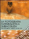La fotografia naturalistica subacquea. Tra tecnica, arte e scienza libro
