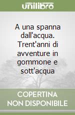 A una spanna dall'acqua. Trent'anni di avventure in gommone e sott'acqua libro