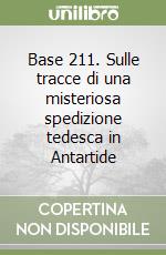 Base 211. Sulle tracce di una misteriosa spedizione tedesca in Antartide libro