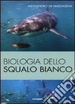 Biologia dello squalo bianco. Ediz. illustrata libro