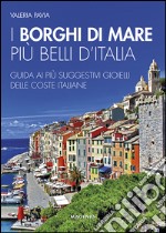 I borghi di mare più belli d'Italia. Guida ai più suggestivi gioielli delle coste italiane libro