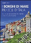 I borghi di mare più belli d'Italia. Guida ai più suggestivi gioielli delle coste italiane libro