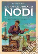 Il grande libro dei nodi. Dai più comuni ai più complicati. La loro origine. Come si eseguono. A cosa servono. Ediz. limitata