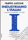 Industriamo l'Italia! Viaggio nell'economia reale che cambia libro di Astone Filippo