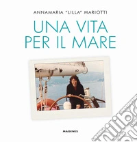 Una vita per il mare. Ediz. a colori libro