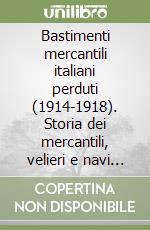 Bastimenti mercantili italiani perduti (1914-1918). Storia dei mercantili, velieri e navi da pesca affondati durante la Grande Guerra libro