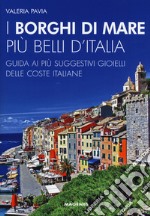 I borghi di mare più belli d'Italia. Guida ai più suggestivi gioielli delle coste italiane. Nuova ediz. libro