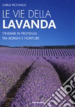 Le vie della lavanda. Itinerari in Provenza tra borghi e fioriture libro