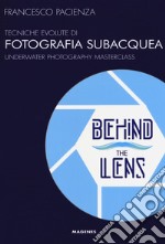 Behind the lens. Tecniche evolute di fotografia subacquea