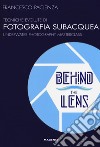 Behind the lens. Tecniche evolute di fotografia subacquea libro