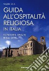 Guida all'ospitalità religiosa in Italia. Monasteri, abbazie, eremi, ostelli libro di Pavia Valeria