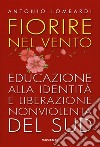 Fiorire nel vento. Educazione alla identità e liberazione nonviolenta del Sud libro