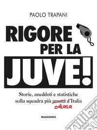 Rigore per la Juve! Storie, aneddoti e statistiche sulla squadra più amata (odiata) d'Italia