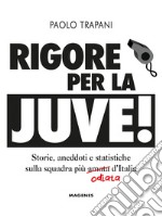 Rigore per la Juve! Storie, aneddoti e statistiche sulla squadra più amata (odiata) d'Italia libro